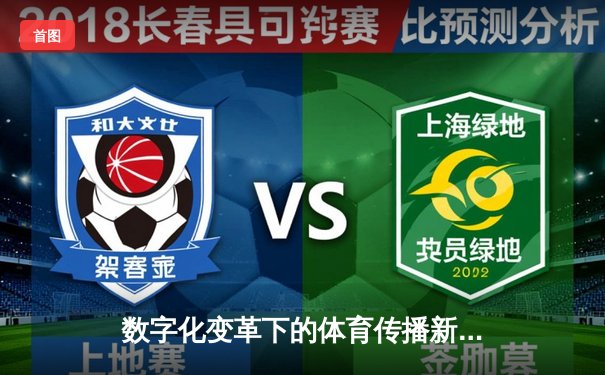 数字化变革下的体育传播新范式：从观赛体验到产业生态重构