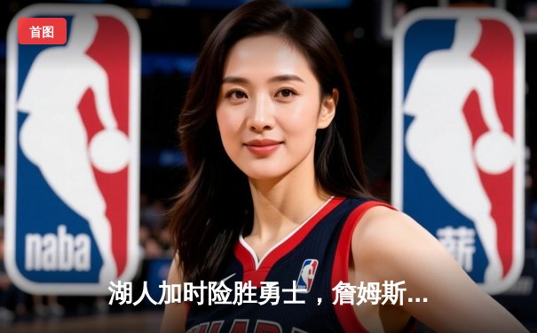 湖人加时险胜勇士，詹姆斯三双统治关键时段