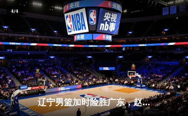 辽宁男篮加时险胜广东，赵继伟30+10率队挺进总决赛 - 4