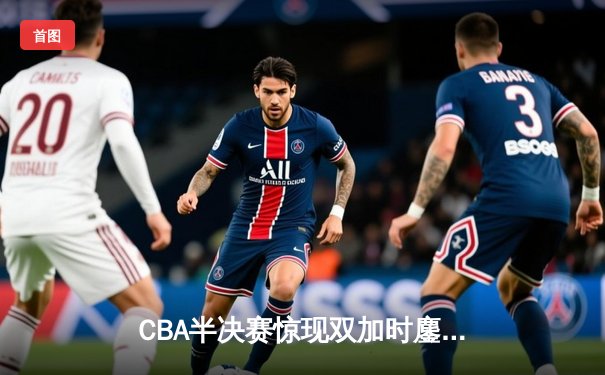 CBA半决赛惊现双加时鏖战 辽宁本钢119-115险胜广东宏远