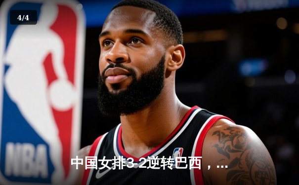 中国女排3-2逆转巴西，奥运资格赛关键战险胜 - 4