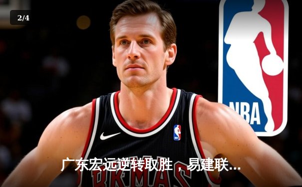 广东宏远逆转取胜，易建联砍下关键两双捍卫主场荣耀 - 2