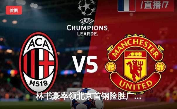 林书豪率领北京首钢险胜广东宏远，CBA季后赛激战进入白热化