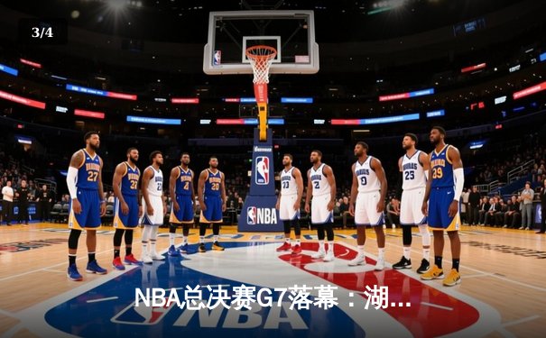 NBA总决赛G7落幕：湖人逆转凯尔特人，詹姆斯再创纪录 - 3
