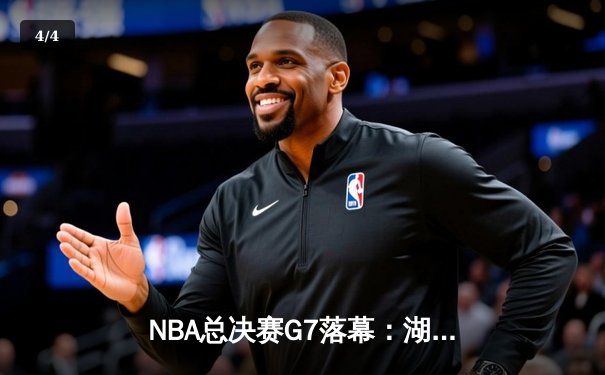 NBA总决赛G7落幕：湖人逆转凯尔特人，詹姆斯再创纪录 - 4