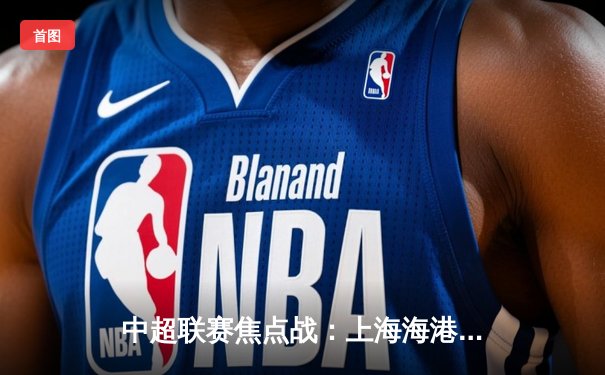 中超联赛焦点战：上海海港3-1力克山东泰山，武磊独中两元成关键先生