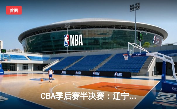 CBA季后赛半决赛：辽宁本钢加时险胜广东宏远，赵继伟砍下33分创个人纪录