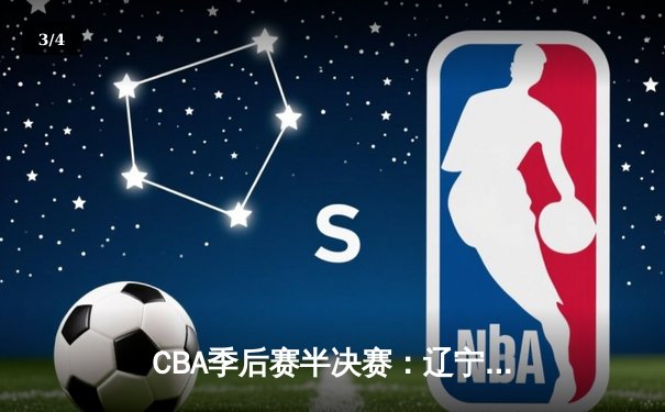 CBA季后赛半决赛：辽宁本钢加时险胜广东宏远，赵继伟砍下33分创个人纪录 - 3