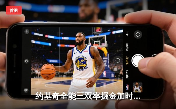 约基奇全能三双率掘金加时险胜勇士，库里空砍35分难阻四连胜终结