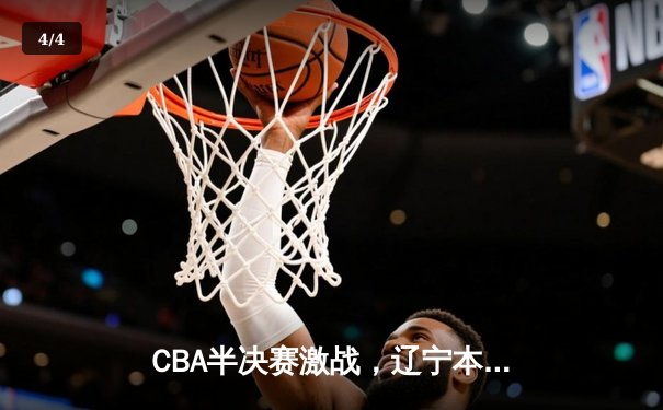 CBA半决赛激战，辽宁本钢加时险胜广东宏远总分2-1领先 - 4