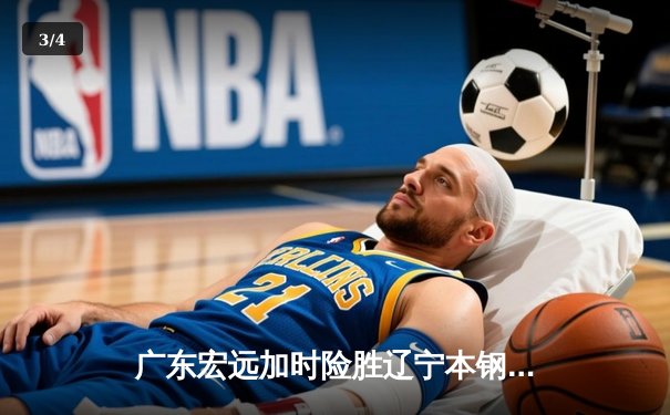 广东宏远加时险胜辽宁本钢，胡明轩35分导演惊天逆转 - 3