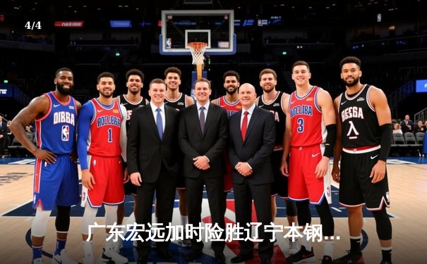 广东宏远加时险胜辽宁本钢，胡明轩35分导演惊天逆转 - 4