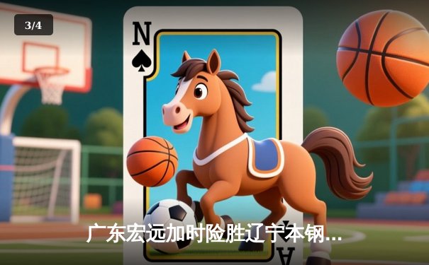 广东宏远加时险胜辽宁本钢，胡明轩35分献赛季最佳一战 - 3