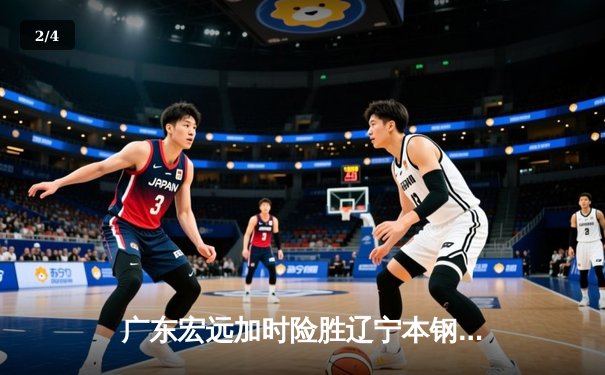 广东宏远加时险胜辽宁本钢，胡明轩35分献赛季最佳一战 - 2