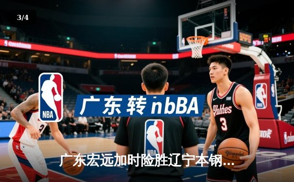 广东宏远加时险胜辽宁本钢，胡明轩35分导演惊天逆转 - 3